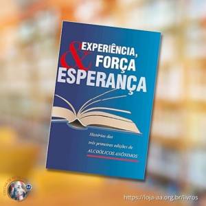 EXPERIÊNCIA, FORÇA E ESPERANÇA - Histórias da três edições do livro Alcoólicos Anônimos